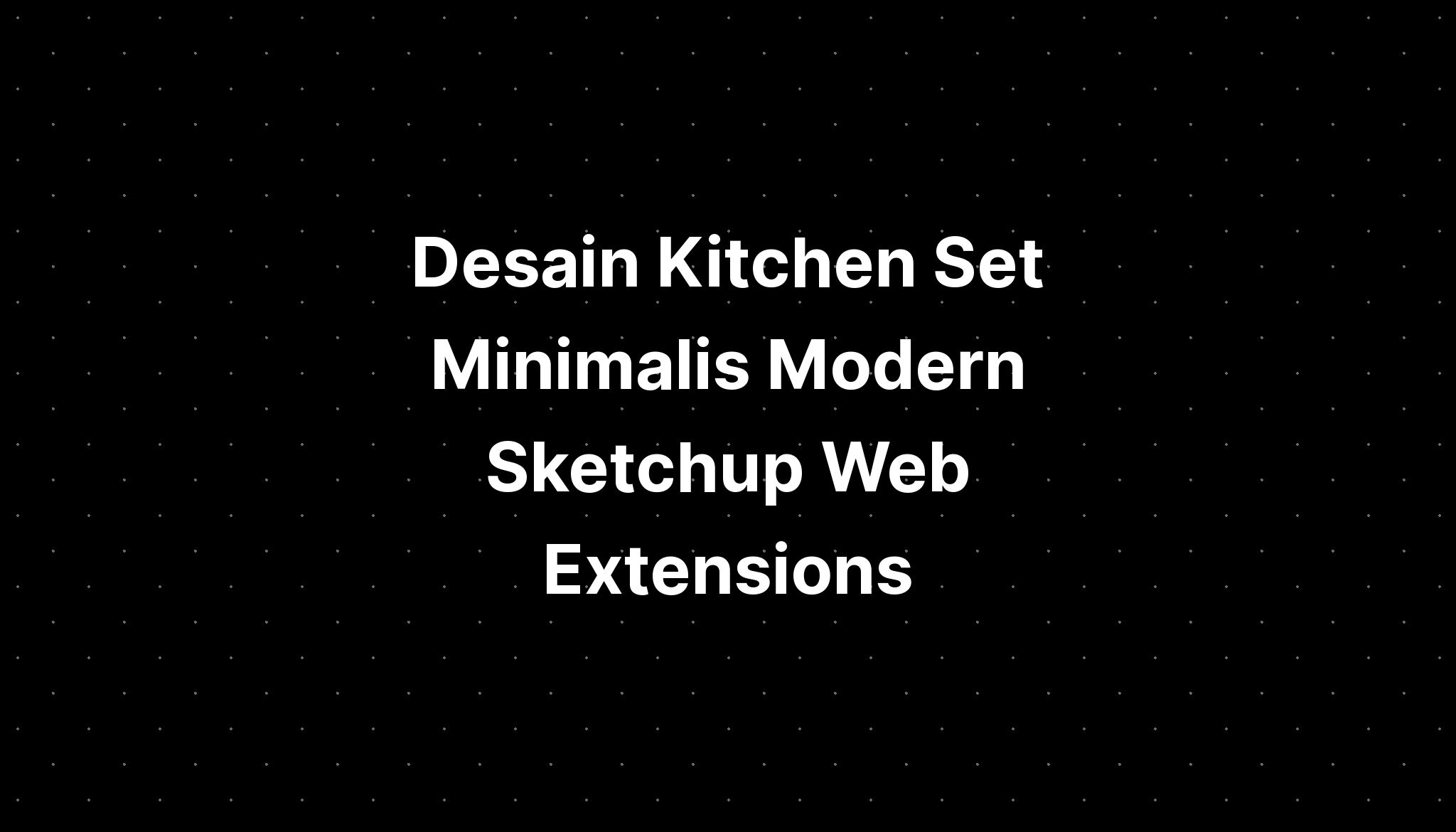 Desain Kitchen Set Minimalis Modern Sketchup Web Extensions - IMAGESEE